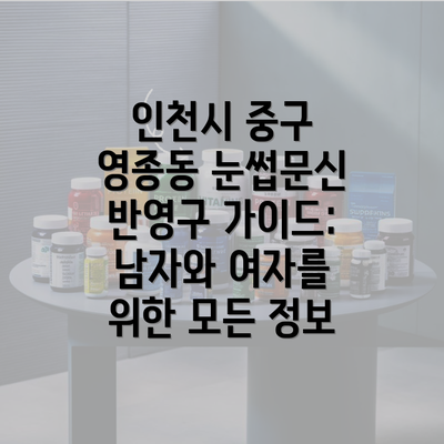 인천시 중구 영종동 눈썹문신 반영구 가이드: 남자와 여자를 위한 모든 정보