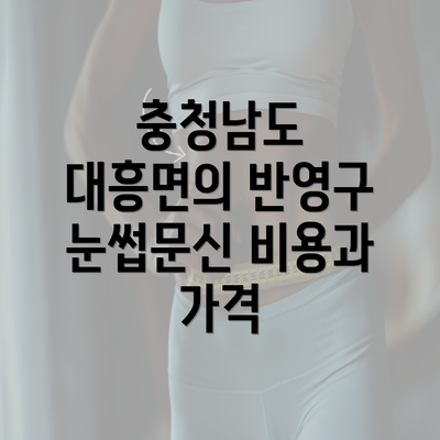 충청남도 대흥면의 반영구 눈썹문신 비용과 가격