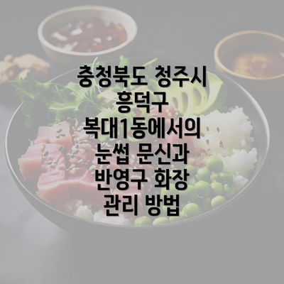 충청북도 청주시 흥덕구 복대1동에서의 눈썹 문신과 반영구 화장 관리 방법