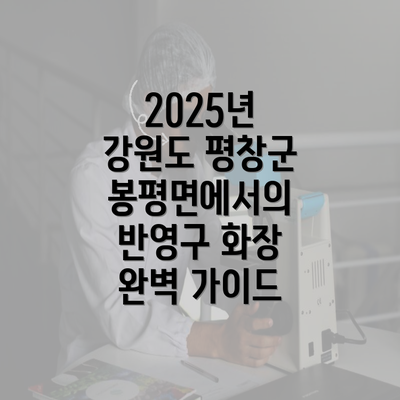 2025년 강원도 평창군 봉평면에서의 반영구 화장 완벽 가이드