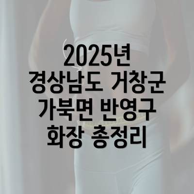 2025년 경상남도 거창군 가북면 반영구 화장 총정리