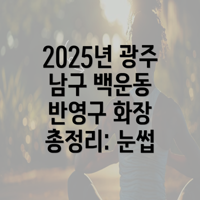 2025년 광주 남구 백운동 반영구 화장 총정리: 눈썹