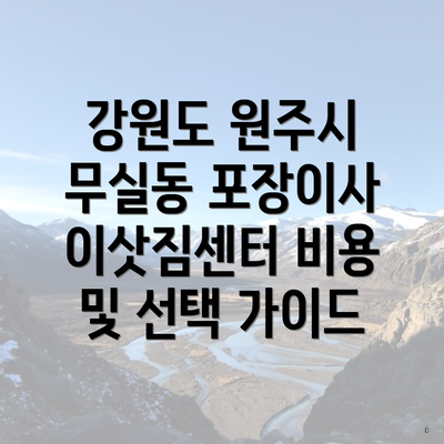 강원도 원주시 무실동 포장이사 이삿짐센터 비용 및 선택 가이드