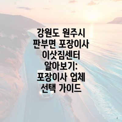 강원도 원주시 판부면 포장이사 이삿짐센터 알아보기: 포장이사 업체 선택 가이드