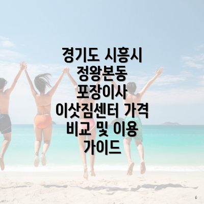 경기도 시흥시 정왕본동 포장이사 이삿짐센터 가격 비교 및 이용 가이드