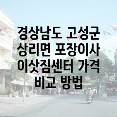 경상남도 고성군 상리면 포장이사 이삿짐센터 가격 비교 방법