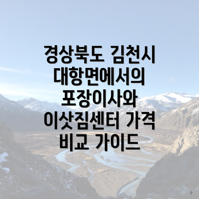 경상북도 김천시 대항면에서의 포장이사와 이삿짐센터 가격 비교 가이드