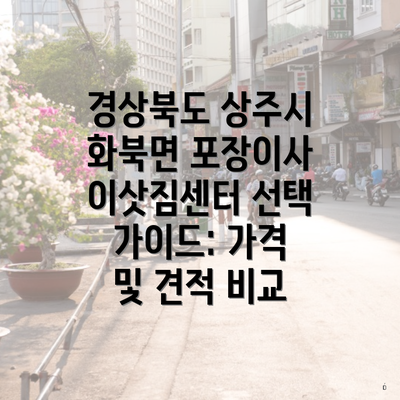 경상북도 상주시 화북면 포장이사 이삿짐센터 선택 가이드: 가격 및 견적 비교