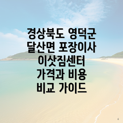 경상북도 영덕군 달산면 포장이사 이삿짐센터 가격과 비용 비교 가이드