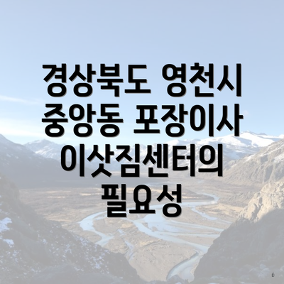 경상북도 영천시 중앙동 포장이사 이삿짐센터의 필요성