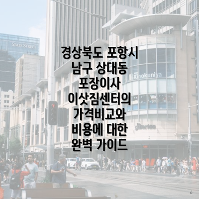 경상북도 포항시 남구 상대동 포장이사 이삿짐센터의 가격비교와 비용에 대한 완벽 가이드