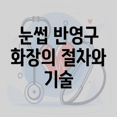 눈썹 반영구 화장의 절차와 기술