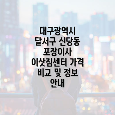 대구광역시 달서구 신당동 포장이사 이삿짐센터 가격 비교 및 정보 안내