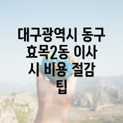 대구광역시 동구 효목2동 이사 시 비용 절감 팁