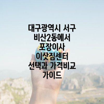 대구광역시 서구 비산2동에서 포장이사 이삿짐센터 선택과 가격비교 가이드