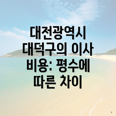 대전광역시 대덕구의 이사 비용: 평수에 따른 차이