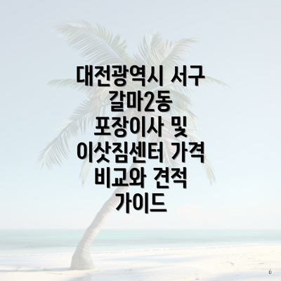 대전광역시 서구 갈마2동 포장이사 및 이삿짐센터 가격 비교와 견적 가이드