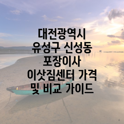 대전광역시 유성구 신성동 포장이사 이삿짐센터 가격 및 비교 가이드