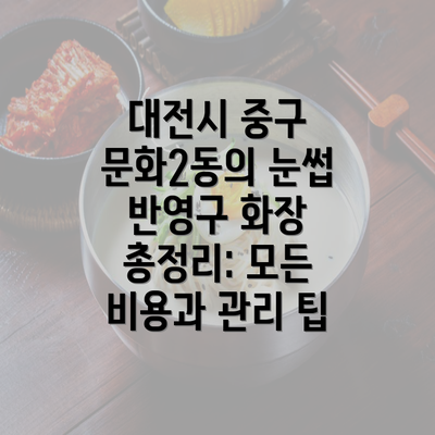 대전시 중구 문화2동의 눈썹 반영구 화장 총정리: 모든 비용과 관리 팁