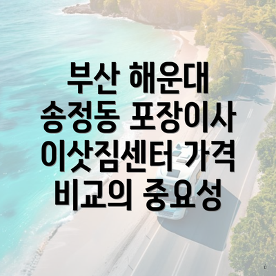 부산 해운대 송정동 포장이사 이삿짐센터 가격 비교의 중요성