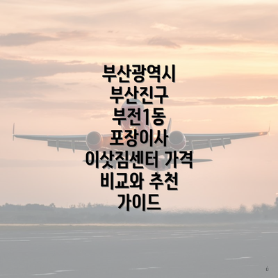 부산광역시 부산진구 부전1동 포장이사 이삿짐센터 가격 비교와 추천 가이드