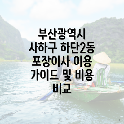 부산광역시 사하구 하단2동 포장이사 이용 가이드 및 비용 비교