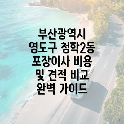 부산광역시 영도구 청학2동 포장이사 비용 및 견적 비교 완벽 가이드