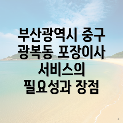 부산광역시 중구 광복동 포장이사 서비스의 필요성과 장점