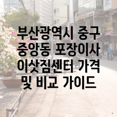 부산광역시 중구 중앙동 포장이사 이삿짐센터 가격 및 비교 가이드