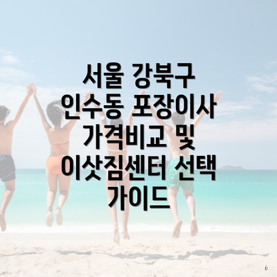 서울 강북구 인수동 포장이사 가격비교 및 이삿짐센터 선택 가이드