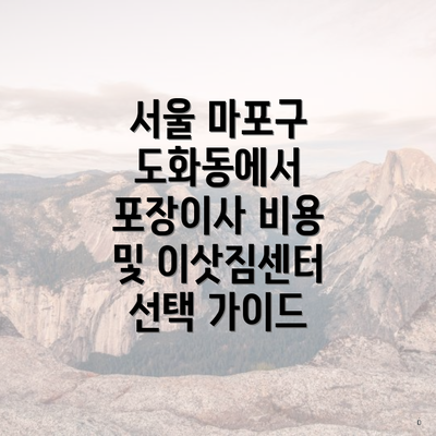 서울 마포구 도화동에서 포장이사 비용 및 이삿짐센터 선택 가이드