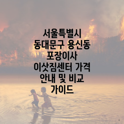 서울특별시 동대문구 용신동 포장이사 이삿짐센터 가격 안내 및 비교 가이드