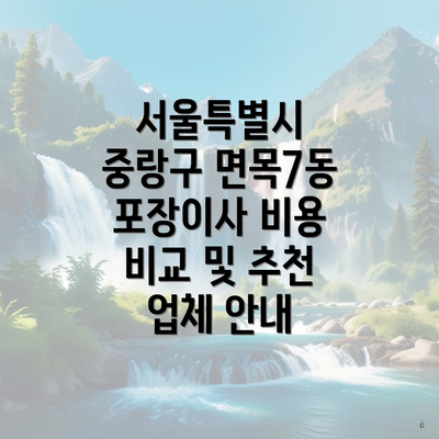 서울특별시 중랑구 면목7동 포장이사 비용 비교 및 추천 업체 안내