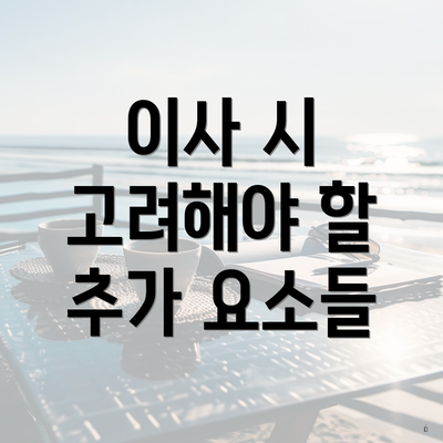 이사 시 고려해야 할 추가 요소들