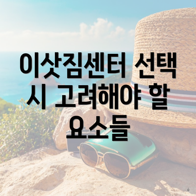 이삿짐센터 선택 시 고려해야 할 요소들