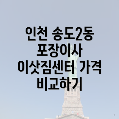 인천 송도2동 포장이사 이삿짐센터 가격 비교하기