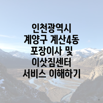 인천광역시 계양구 계산4동 포장이사 및 이삿짐센터 서비스 이해하기