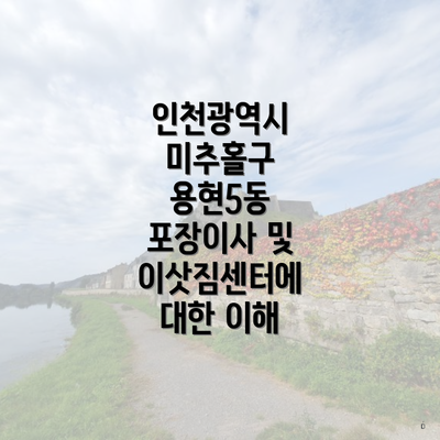 인천광역시 미추홀구 용현5동 포장이사 및 이삿짐센터에 대한 이해