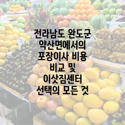 전라남도 완도군 약산면에서의 포장이사 비용 비교 및 이삿짐센터 선택의 모든 것