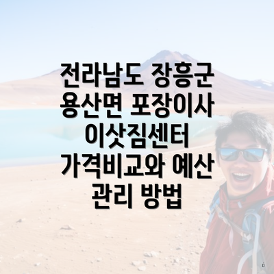 전라남도 장흥군 용산면 포장이사 이삿짐센터 가격비교와 예산 관리 방법