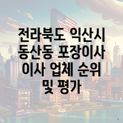 전라북도 익산시 동산동 포장이사 이사 업체 순위 및 평가