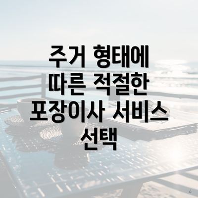 주거 형태에 따른 적절한 포장이사 서비스 선택