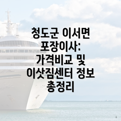 청도군 이서면 포장이사: 가격비교 및 이삿짐센터 정보 총정리