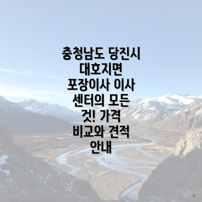 충청남도 당진시 대호지면 포장이사 이사 센터의 모든 것! 가격 비교와 견적 안내