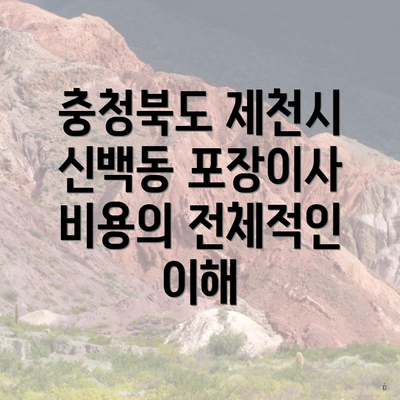 충청북도 제천시 신백동 포장이사 비용의 전체적인 이해