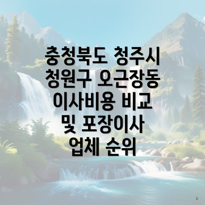 충청북도 청주시 청원구 오근장동 이사비용 비교 및 포장이사 업체 순위