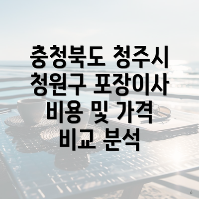 충청북도 청주시 청원구 포장이사 비용 및 가격 비교 분석