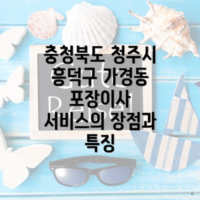 충청북도 청주시 흥덕구 가경동 포장이사 서비스의 장점과 특징