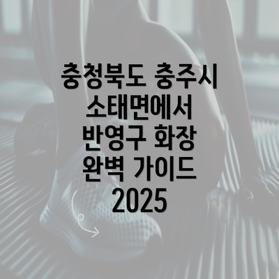 충청북도 충주시 소태면에서 반영구 화장 완벽 가이드 2025