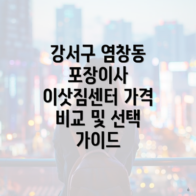 강서구 염창동 포장이사 이삿짐센터 가격 비교 및 선택 가이드